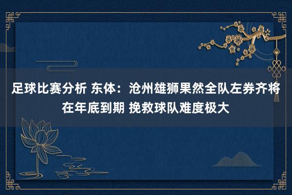 足球比赛分析 东体：沧州雄狮果然全队左券齐将在年底到期 挽救球队难度极大