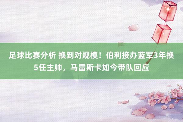 足球比赛分析 换到对规模！伯利接办蓝军3年换5任主帅，马雷斯卡如今带队回应