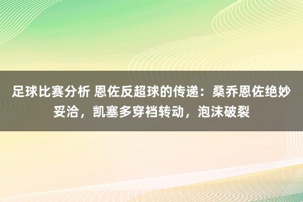 足球比赛分析 恩佐反超球的传递：桑乔恩佐绝妙妥洽，凯塞多穿裆转动，泡沫破裂