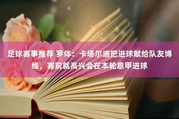 足球赛事推荐 罗体：卡塔尔迪把进球献给队友博维，赛前就高兴会在本轮意甲进球