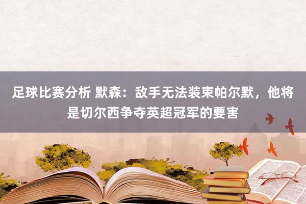 足球比赛分析 默森：敌手无法装束帕尔默，他将是切尔西争夺英超冠军的要害