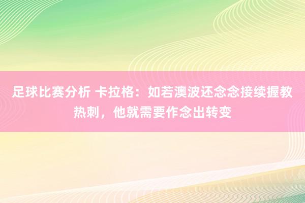 足球比赛分析 卡拉格：如若澳波还念念接续握教热刺，他就需要作念出转变