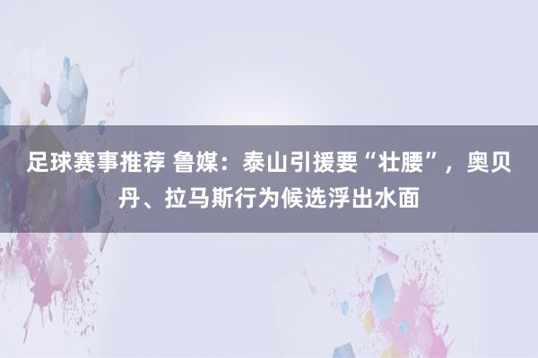 足球赛事推荐 鲁媒：泰山引援要“壮腰”，奥贝丹、拉马斯行为候选浮出水面