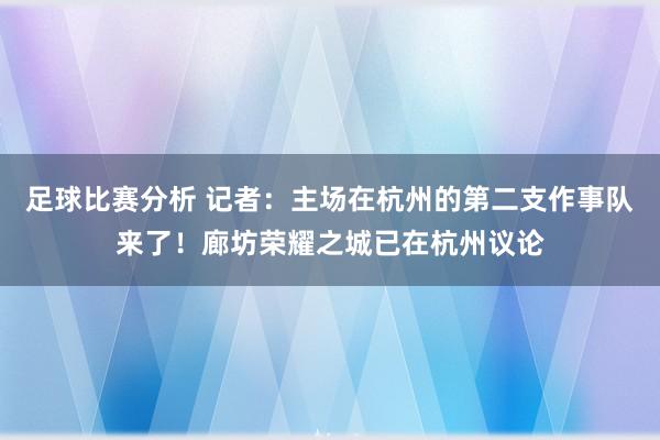 足球比赛分析 记者：主场在杭州的第二支作事队来了！廊坊荣耀之城已在杭州议论