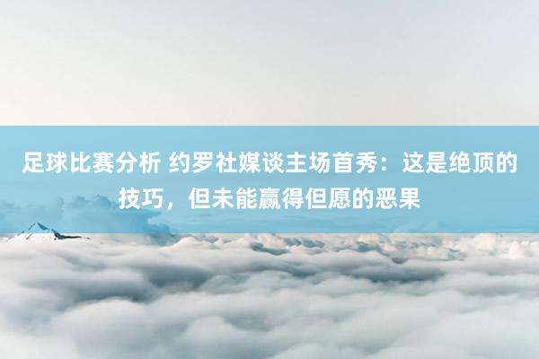 足球比赛分析 约罗社媒谈主场首秀：这是绝顶的技巧，但未能赢得但愿的恶果