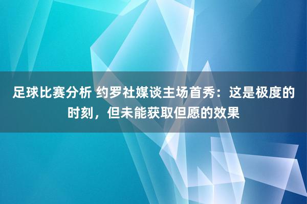 足球比赛分析 约罗社媒谈主场首秀：这是极度的时刻，但未能获取但愿的效果