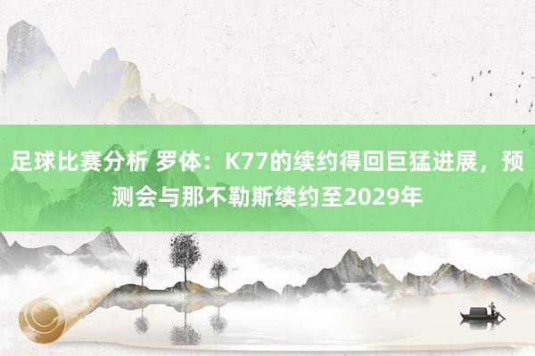 足球比赛分析 罗体：K77的续约得回巨猛进展，预测会与那不勒斯续约至2029年