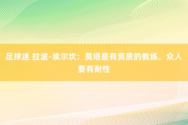 足球迷 拉波-埃尔坎：莫塔是有资质的教练，众人要有耐性