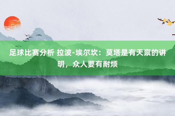 足球比赛分析 拉波-埃尔坎：莫塔是有天禀的讲明，众人要有耐烦