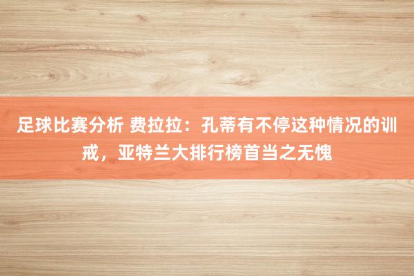 足球比赛分析 费拉拉：孔蒂有不停这种情况的训戒，亚特兰大排行榜首当之无愧