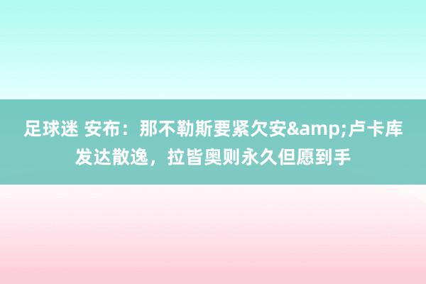 足球迷 安布：那不勒斯要紧欠安&卢卡库发达散逸，拉皆奥则永久但愿到手