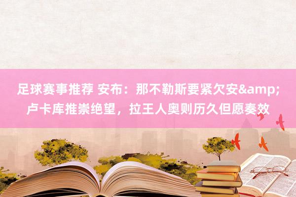 足球赛事推荐 安布：那不勒斯要紧欠安&卢卡库推崇绝望，拉王人奥则历久但愿奏效