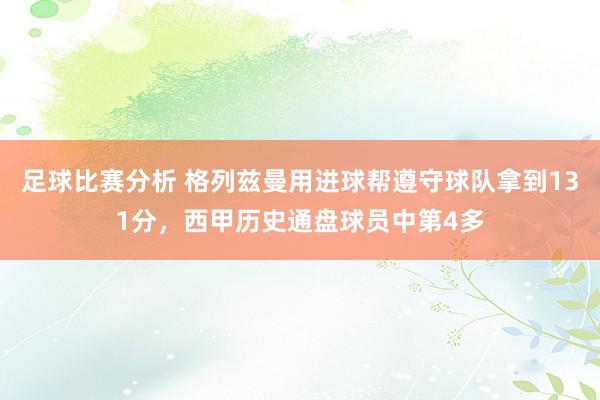 足球比赛分析 格列兹曼用进球帮遵守球队拿到131分，西甲历史通盘球员中第4多