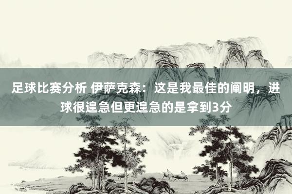 足球比赛分析 伊萨克森：这是我最佳的阐明，进球很遑急但更遑急的是拿到3分