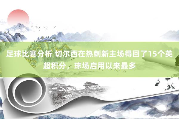 足球比赛分析 切尔西在热刺新主场得回了15个英超积分，球场启用以来最多