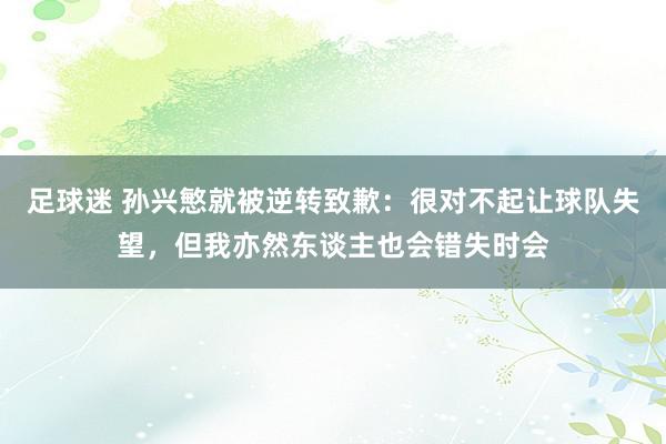 足球迷 孙兴慜就被逆转致歉：很对不起让球队失望，但我亦然东谈主也会错失时会