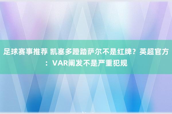 足球赛事推荐 凯塞多蹬踏萨尔不是红牌？英超官方：VAR阐发不是严重犯规