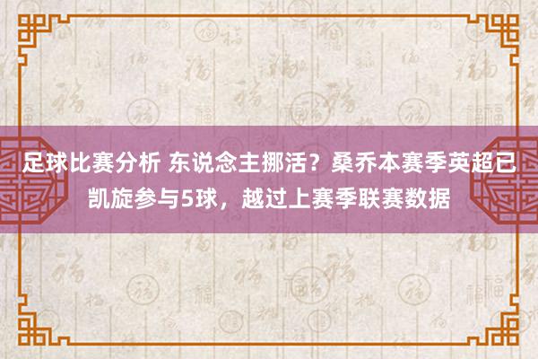 足球比赛分析 东说念主挪活？桑乔本赛季英超已凯旋参与5球，越过上赛季联赛数据