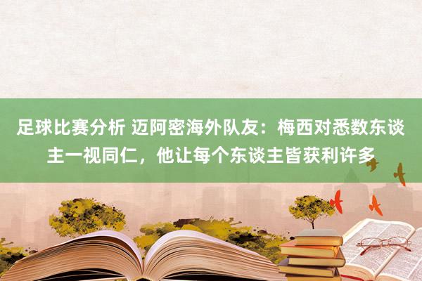 足球比赛分析 迈阿密海外队友：梅西对悉数东谈主一视同仁，他让每个东谈主皆获利许多