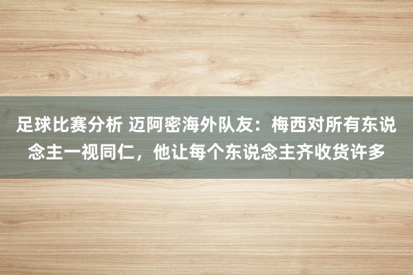 足球比赛分析 迈阿密海外队友：梅西对所有东说念主一视同仁，他让每个东说念主齐收货许多