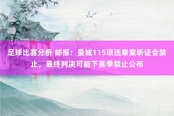 足球比赛分析 邮报：曼城115项违章案听证会禁止，最终判决可能下赛季禁止公布