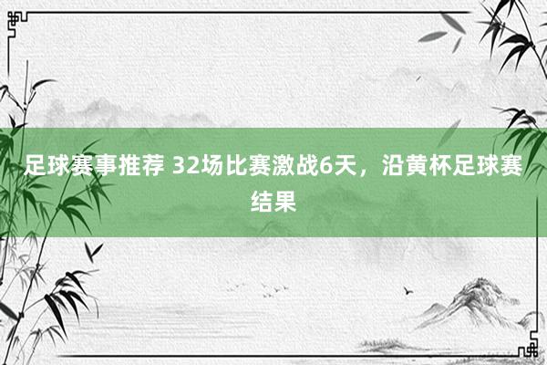 足球赛事推荐 32场比赛激战6天，沿黄杯足球赛结果