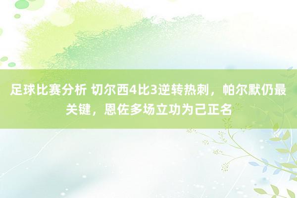 足球比赛分析 切尔西4比3逆转热刺，帕尔默仍最关键，恩佐多场立功为己正名