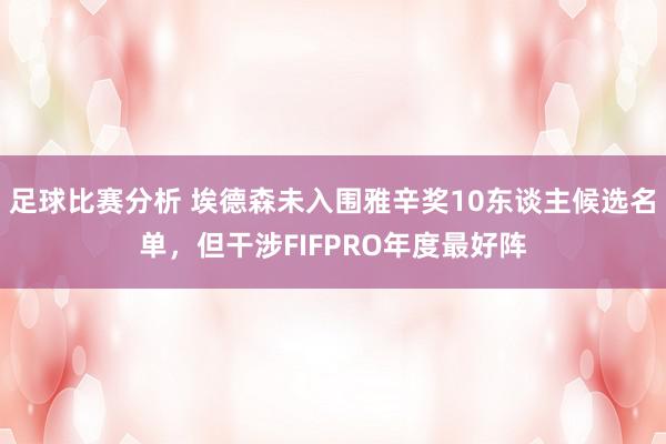 足球比赛分析 埃德森未入围雅辛奖10东谈主候选名单，但干涉FIFPRO年度最好阵